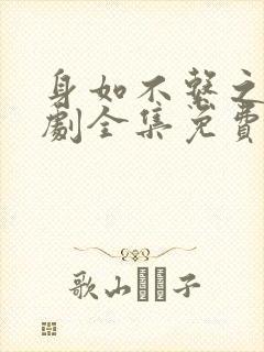 身如不系之舟短剧全集免费观看