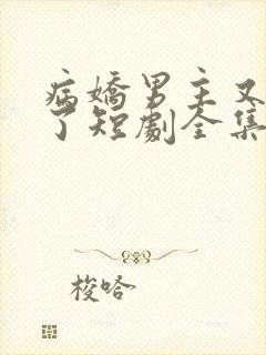 病娇男主又吃醋了短剧全集免费观看