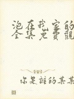 泡在我家的辣妹全集免费观看动漫