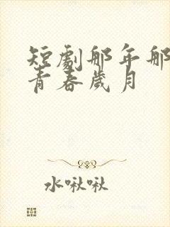 短剧那年那团那青春岁月