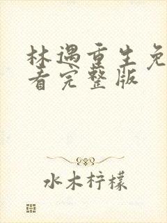 林遇重生免费观看完整版