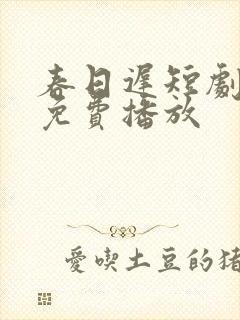 春日迟短剧全集免费播放