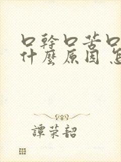 口干口苦口麻是什么原因 怎么解决