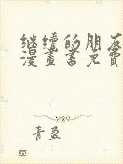 继续的朋友们看漫画书免费阅读漫画