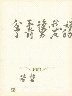 分手后,我嫁给了前男友的小叔更新