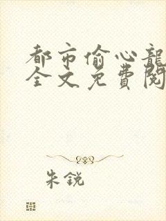 都市偷心龙爪手全文免费阅读