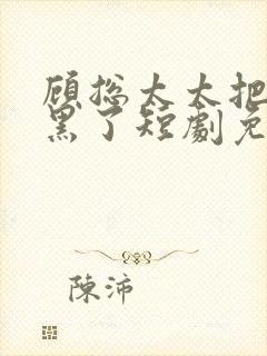 顾总太太把你拉黑了短剧免费观看完整