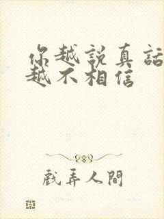 你越说真话别人越不相信