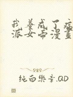 我养成了病娇反派女帝漫画免费下拉