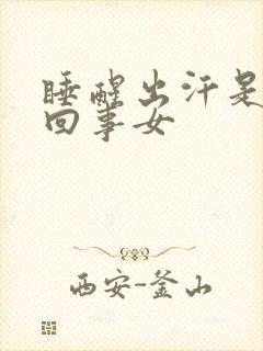 睡醒出汗是怎么回事女