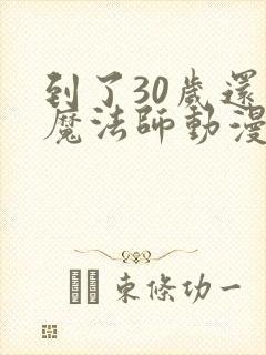 到了30岁还是魔法师动漫