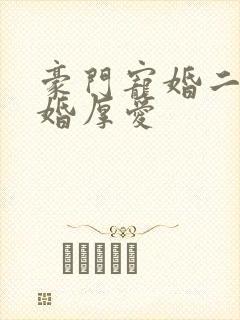 豪门宠婚二少先婚厚爱