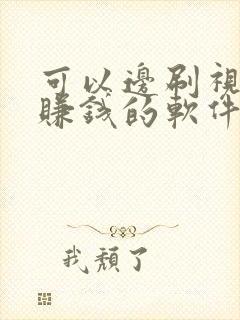 可以边刷视频边赚钱的软件