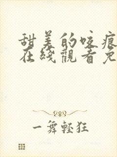 甜美的咬痕漫画在线观看免费版下拉式