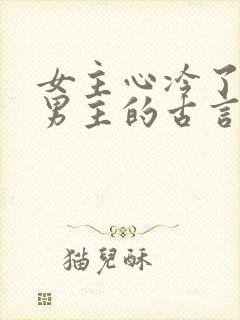 女主心冷了放弃男主的古言