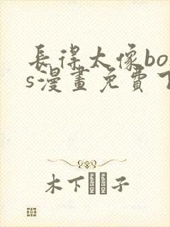 长得太像boss漫画免费下拉式