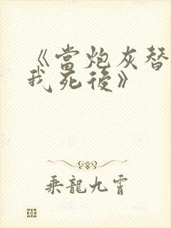 《当炮灰替身的我死后》