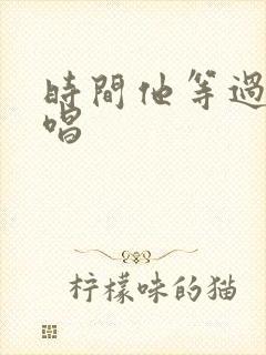 时间他等过谁原唱