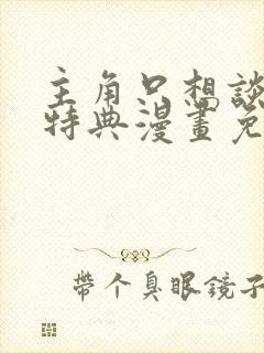 主角只想谈恋爱特典漫画免费观看