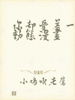 你却爱着一个他动态漫画