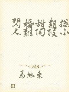 闪婚甜期总裁大人难伺候小说