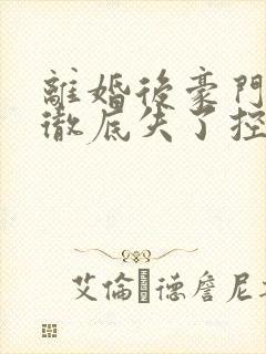 离婚后豪门前夫彻底失了控无删减阅读全文