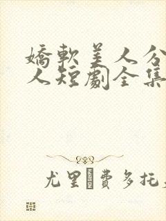 娇软美人分外勾人短剧全集免费观看