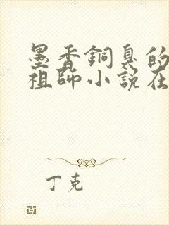 墨香铜臭的魔道祖师小说在哪里看