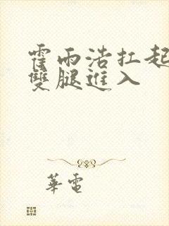 霍雨浩扛起小舞双腿进入