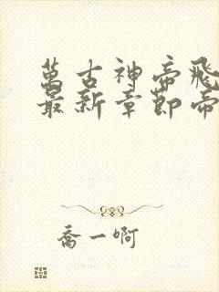 万古神帝飞天鱼最新章节帝