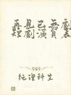 再见已无剧中人短剧演员表