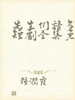 先生们请多指教短剧全集免费观看