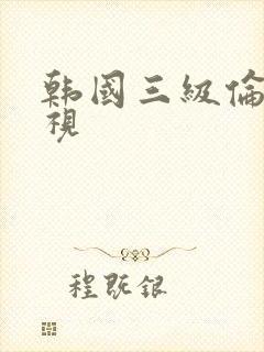 韩国三级伦理电视