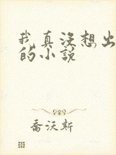 我真没想出名啊的小说