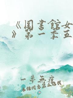 《图书馆女朋友》第一季五集免费观看