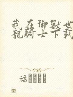 我在御兽世界当龙骑士下载全本