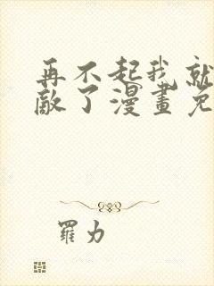 再不起我就真无敌了漫画免费