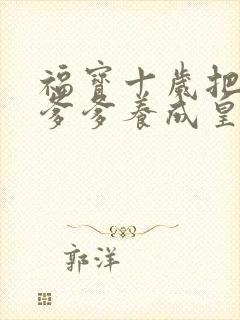 福宝十岁把纨绔爹爹养成皇上小说