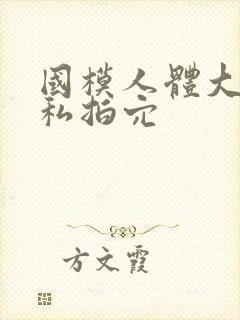 国模人体大尺度私拍穴