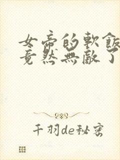 女帝的软饭丈夫竟然无敌了