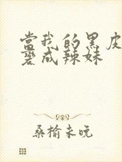 当我的黑皮兄弟变成辣妹