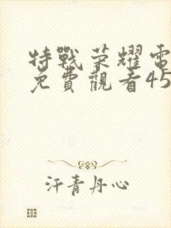 特战荣耀电视剧免费观看45集