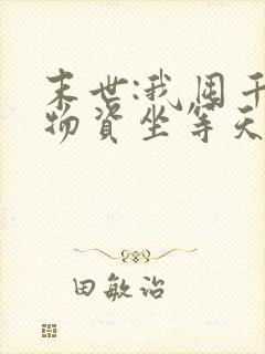 末世:我囤千亿物资坐等天灾免费完整版