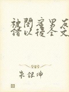 被闺蜜男友认上错以后全文阅读