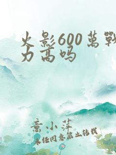 火影600万战力高吗