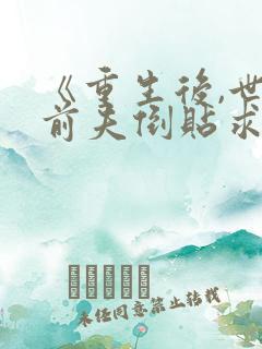 《重生后,世子前夫倒贴求娶》