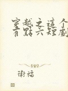 穿越之这个皇子有点六短剧免费观看