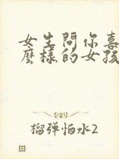 女生问你喜欢什么样的女孩子怎么回答