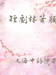 短剧林萧颜若曦