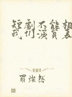 短剧不能相爱的我们演员表